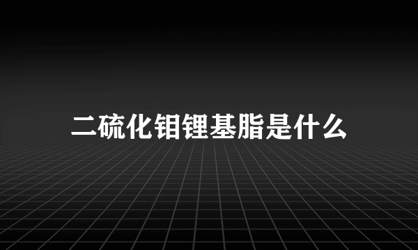 二硫化钼锂基脂是什么