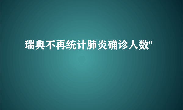 瑞典不再统计肺炎确诊人数