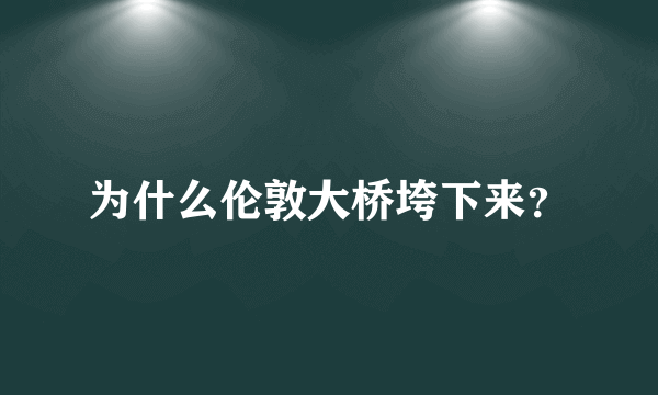 为什么伦敦大桥垮下来？