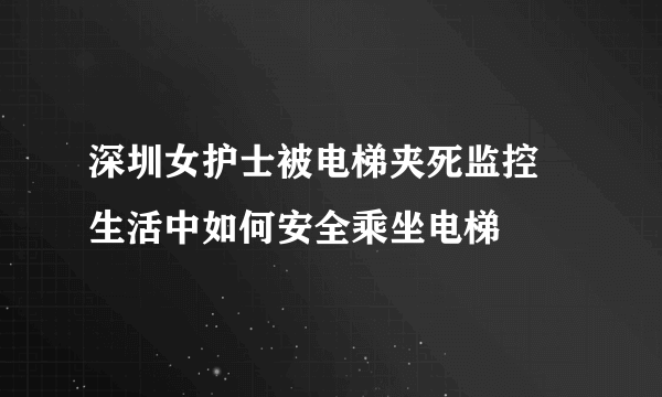 深圳女护士被电梯夹死监控 生活中如何安全乘坐电梯