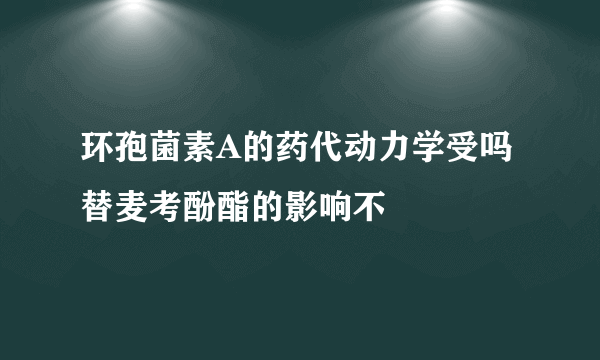 环孢菌素A的药代动力学受吗替麦考酚酯的影响不