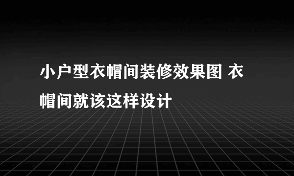 小户型衣帽间装修效果图 衣帽间就该这样设计