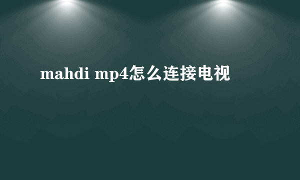 mahdi mp4怎么连接电视