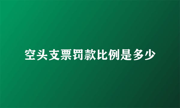 空头支票罚款比例是多少