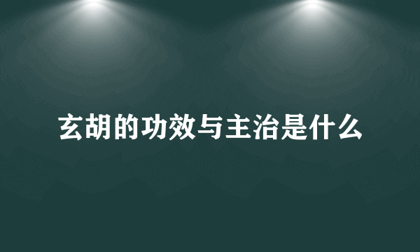 玄胡的功效与主治是什么