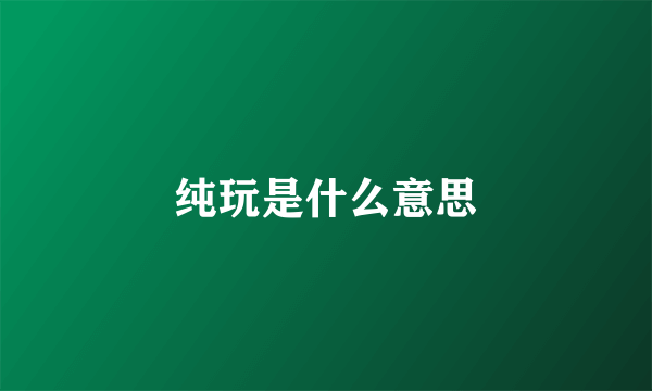 纯玩是什么意思