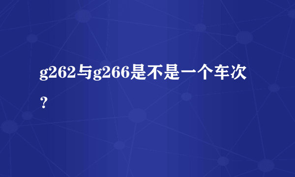 g262与g266是不是一个车次？