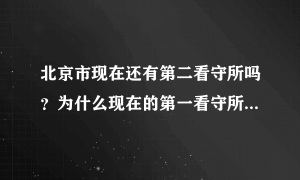 北京市现在还有第二看守所吗？为什么现在的第一看守所的地址在原来的第二看守所呢？