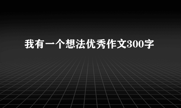 我有一个想法优秀作文300字