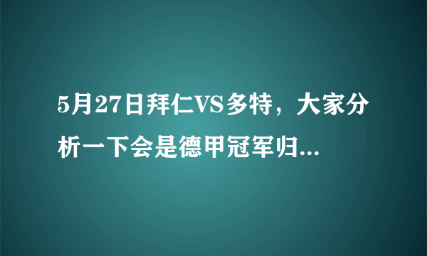 5月27日拜仁VS多特，大家分析一下会是德甲冠军归属的决战吗？