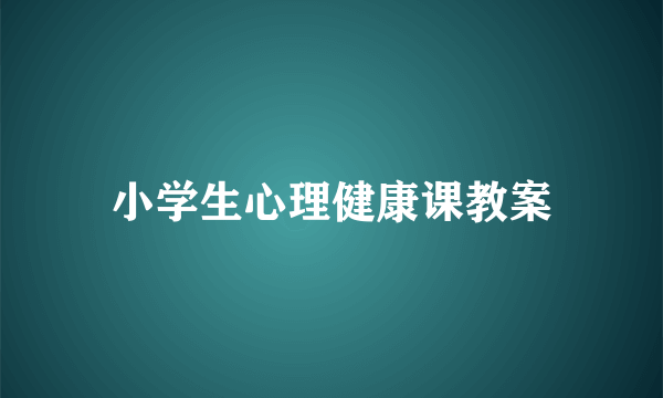 小学生心理健康课教案