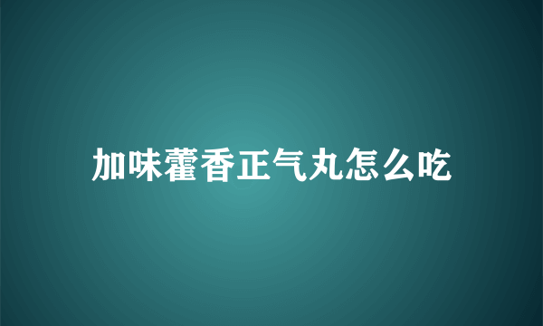 加味藿香正气丸怎么吃