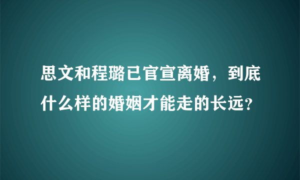 思文和程璐已官宣离婚，到底什么样的婚姻才能走的长远？