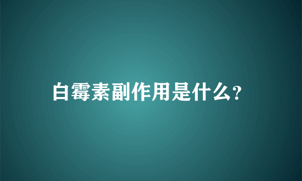 白霉素副作用是什么？