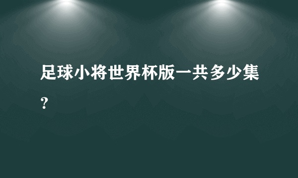 足球小将世界杯版一共多少集？