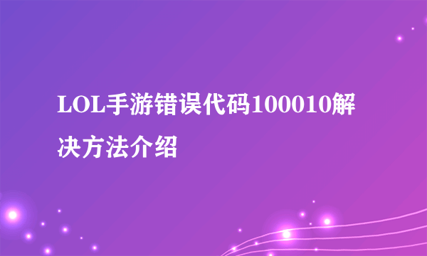 LOL手游错误代码100010解决方法介绍