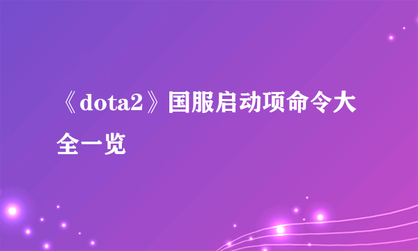 《dota2》国服启动项命令大全一览