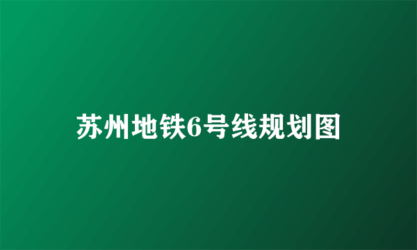 苏州地铁6号线规划图