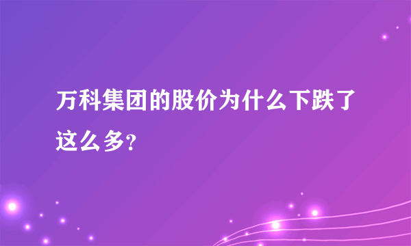 万科集团的股价为什么下跌了这么多？