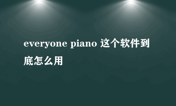 everyone piano 这个软件到底怎么用