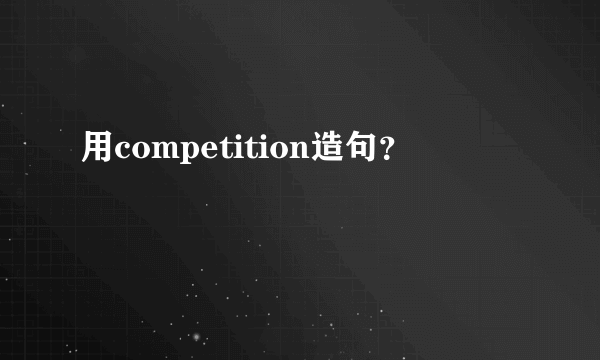 用competition造句？