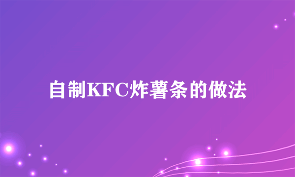 自制KFC炸薯条的做法