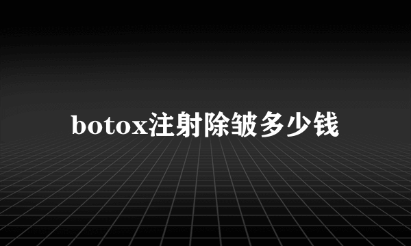 botox注射除皱多少钱