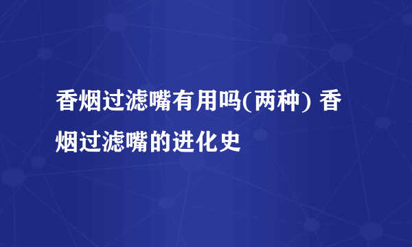 香烟过滤嘴有用吗(两种) 香烟过滤嘴的进化史