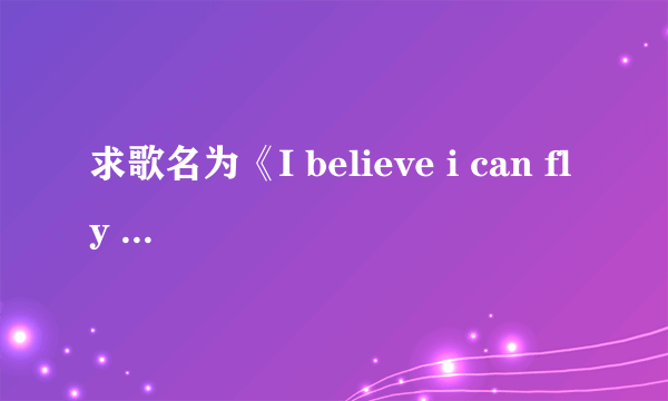 求歌名为《I believe i can fly 》，高潮是i believe i can touch sky… 的歌词，好像是个黑人，