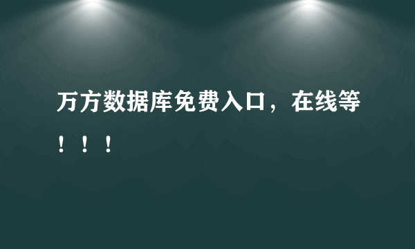 万方数据库免费入口，在线等！！！