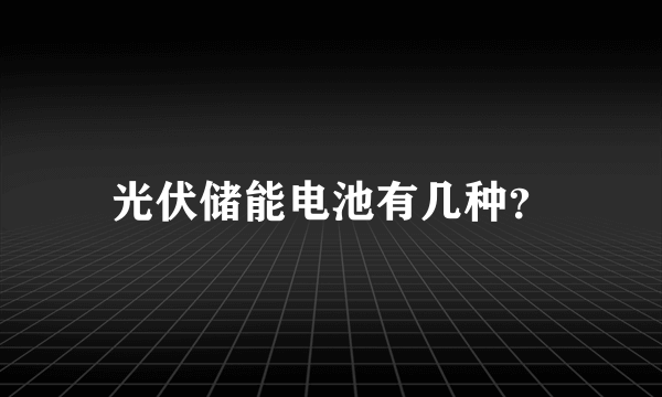 光伏储能电池有几种？