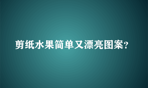 剪纸水果简单又漂亮图案？