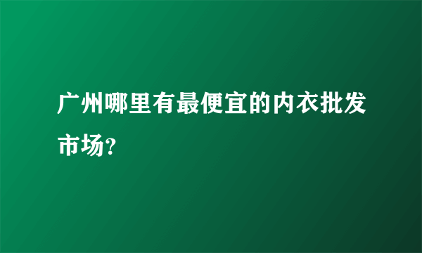 广州哪里有最便宜的内衣批发市场？