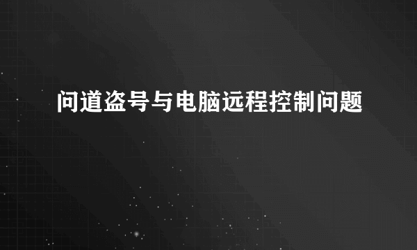 问道盗号与电脑远程控制问题