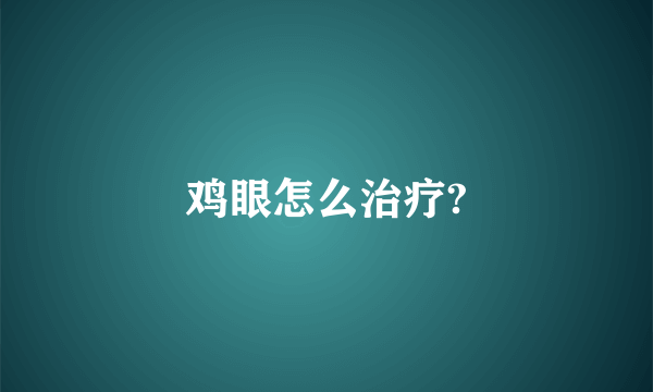 鸡眼怎么治疗?