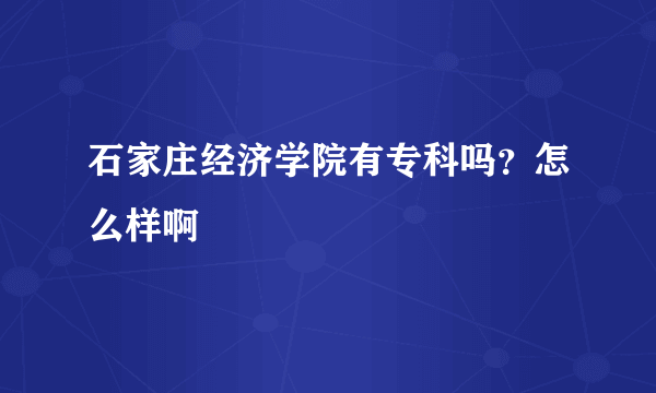 石家庄经济学院有专科吗？怎么样啊