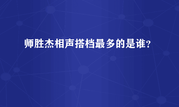 师胜杰相声搭档最多的是谁？