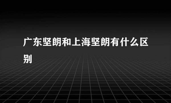 广东坚朗和上海坚朗有什么区别