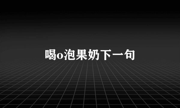 喝o泡果奶下一句