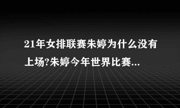 21年女排联赛朱婷为什么没有上场?朱婷今年世界比赛不参加了吗？