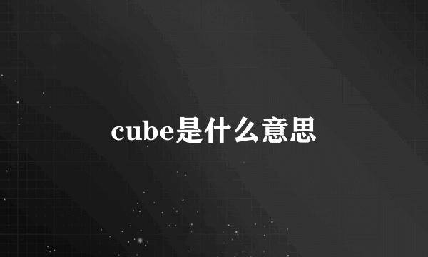 cube是什么意思