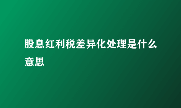 股息红利税差异化处理是什么意思