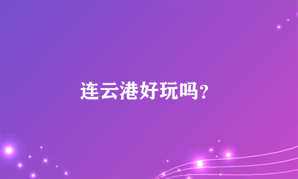 连云港好玩吗？