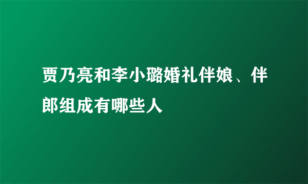 贾乃亮和李小璐婚礼伴娘、伴郎组成有哪些人