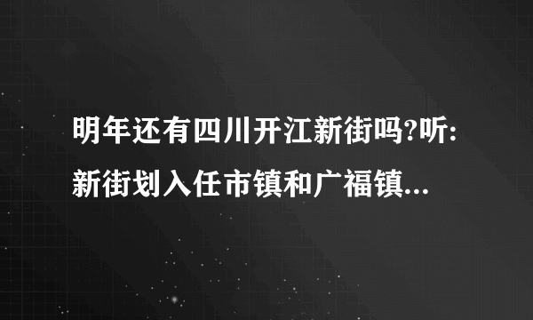 明年还有四川开江新街吗?听:新街划入任市镇和广福镇是真的吗？