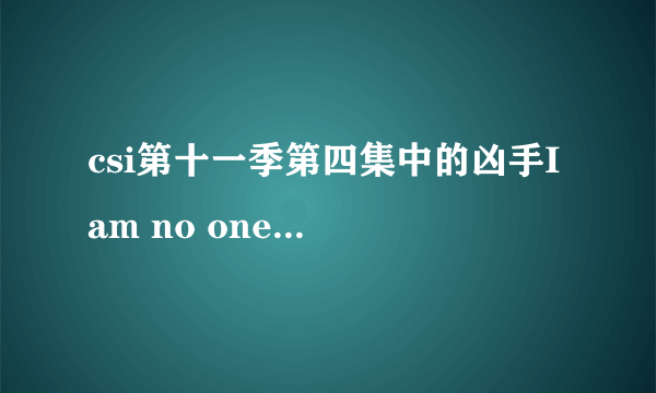 csi第十一季第四集中的凶手I am no one到底是谁？就这么完了？让他逍遥法外么？