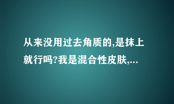 从来没用过去角质的,是抹上就行吗?我是混合性皮肤,用什么样子的?