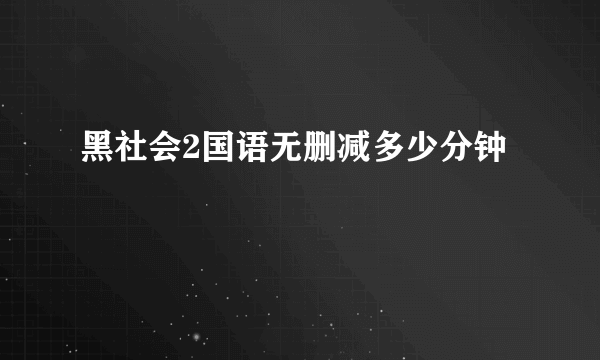 黑社会2国语无删减多少分钟