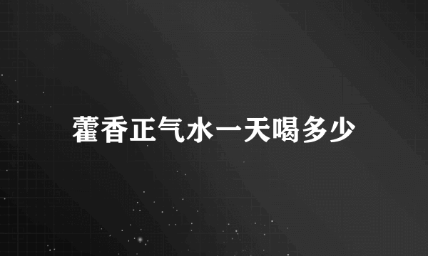 藿香正气水一天喝多少