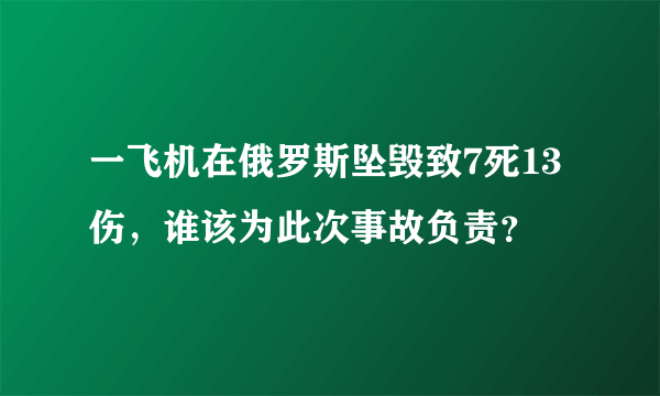 一飞机在俄罗斯坠毁致7死13伤，谁该为此次事故负责？